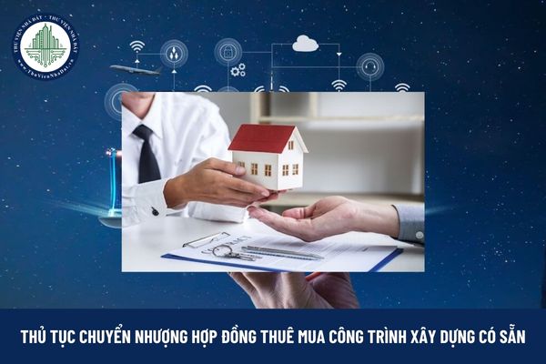 Trình tự, thủ tục chuyển nhượng hợp đồng thuê mua công trình xây dựng có sẵn năm 2025