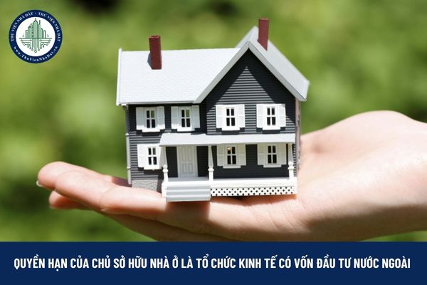 Quyền hạn của chủ sở hữu nhà ở tại Việt Nam là tổ chức kinh tế có vốn đầu tư nước ngoài