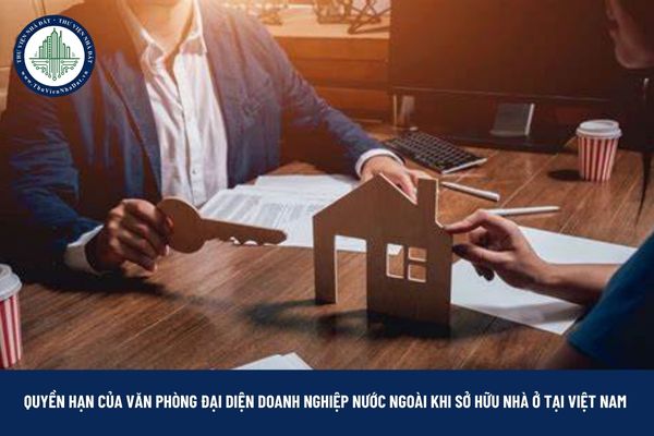 Khi sở hữu nhà ở tại Việt Nam, văn phòng đại diện doanh nghiệp nước ngoài có những quyền hạn gì?