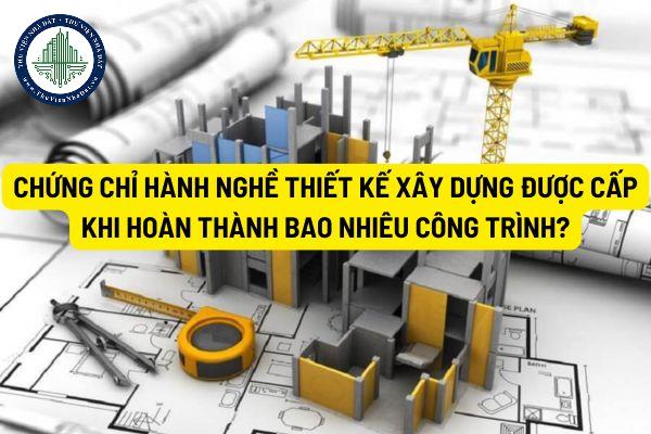 Chứng chỉ hành nghề thiết kế xây dựng được cấp khi hoàn thành bao nhiêu công trình?