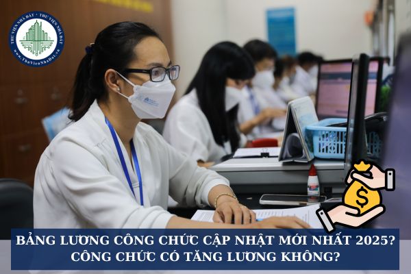 Bảng lương công chức cập nhật mới nhất 2025? Công chức có tăng lương không?