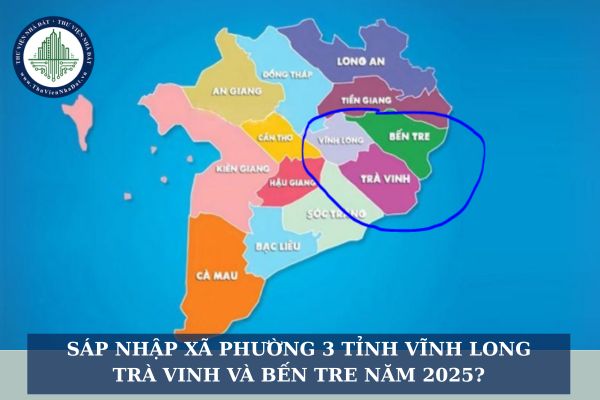 Sáp nhập xã phường 3 tỉnh Vĩnh Long, Trà Vinh và Bến Tre năm 2025?