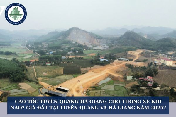 Cao tốc Tuyên Quang Hà Giang cho thông xe khi nào? Giá đất tại Tuyên Quang và Hà Giang năm 2025?