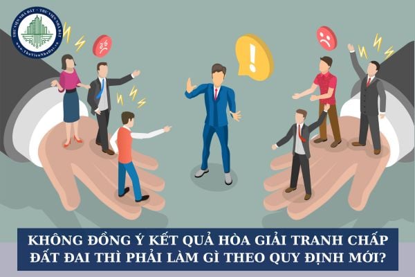 Không đồng ý kết quả hòa giải tranh chấp đất đai thì phải làm gì theo quy định mới?