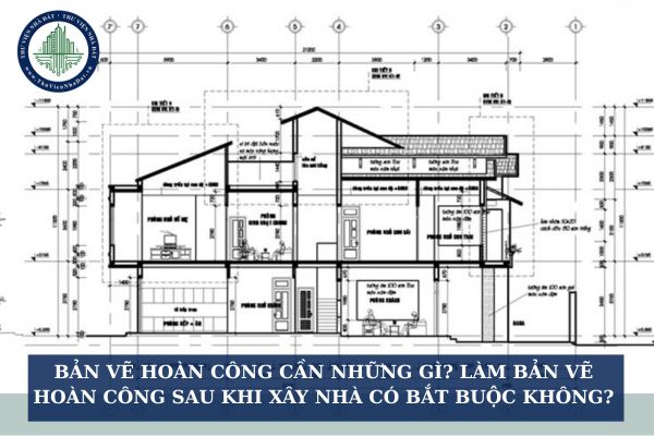 Bản vẽ hoàn công cần những gì? Làm bản vẽ hoàn công sau khi xây nhà có bắt buộc không?