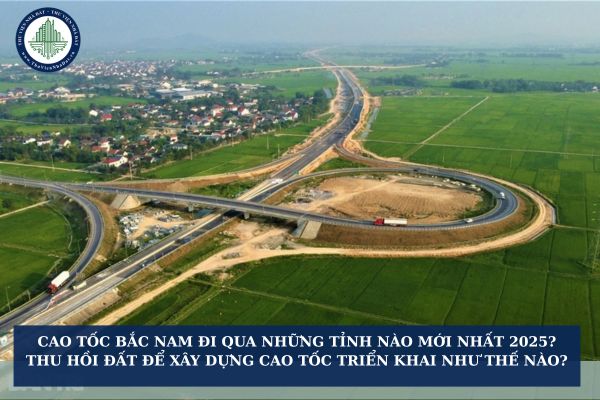 Cao tốc Bắc Nam đi qua những tỉnh nào mới nhất 2025? Thu hồi đất để xây dựng cao tốc được triển khai như thế nào?