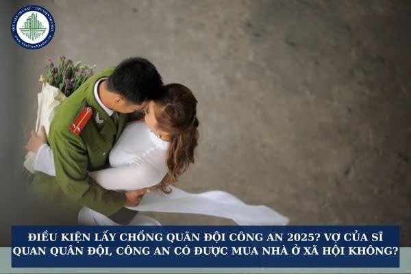 Điều kiện lấy chồng quân đội công an 2025? Vợ của sĩ quan quân đội, công an có được mua nhà ở xã hội không?