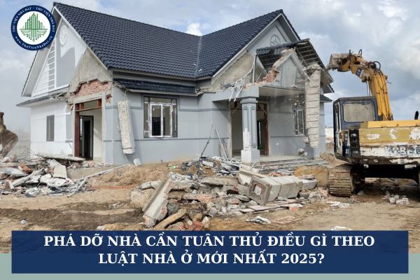 Phá dỡ nhà cần tuân thủ điều gì theo Luật Nhà ở mới nhất 2025?