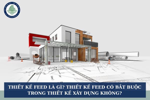 Thiết kế FEED là gì? Thiết kế FEED có bắt buộc trong thiết kế xây dựng không?