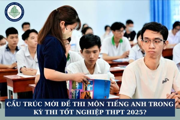Cấu trúc mới đề thi môn tiếng anh trong kỳ thi tốt nghiệp THPT 2025?