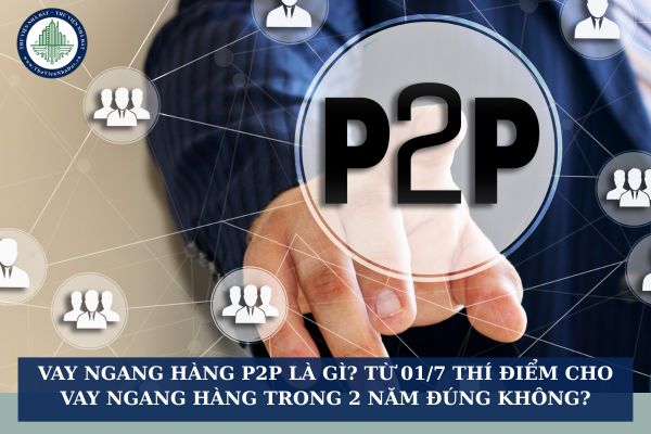 Vay ngang hàng P2P là gì? Từ 01/7 thí điểm cho vay ngang hàng trong 2 năm đúng không?