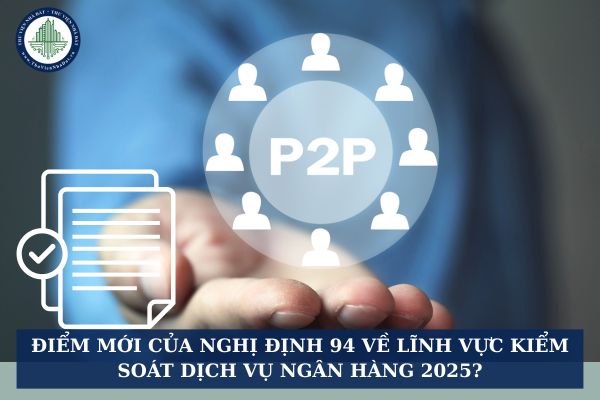 Điểm mới của Nghị định 94 về lĩnh vực kiểm soát dịch vụ ngân hàng 2025?