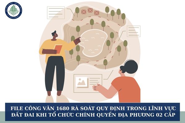 File Công văn 1680 rà soát quy định trong lĩnh vực đất đai khi tổ chức chính quyền địa phương 02 cấp