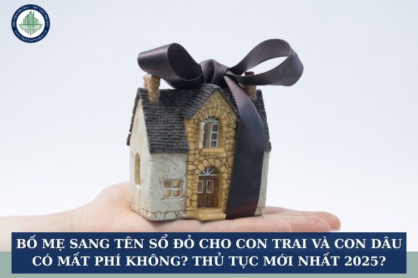Bố mẹ sang tên sổ đỏ cho con trai và con dâu có mất phí không? Thủ tục mới nhất 2025?