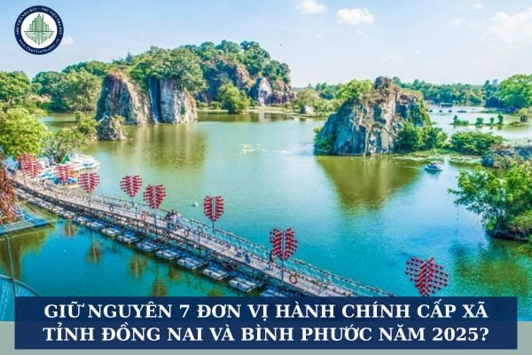 Giữ nguyên 7 đơn vị hành chính cấp xã tỉnh Đồng Nai và Bình Phước năm 2025?