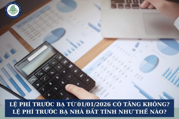 Lệ phí trước bạ từ 01/01/2026 có tăng không? Lệ phí trước bạ nhà đất tính như thế nào?