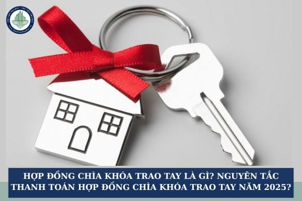Hợp đồng chìa khóa trao tay là gì? Nguyên tắc thanh toán hợp đồng chìa khóa trao tay năm 2025?