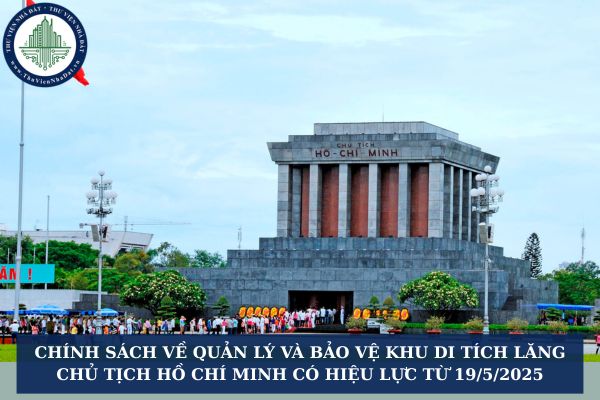 Chính sách về quản lý và bảo vệ Khu Di tích Lăng Chủ tịch Hồ Chí Minh có hiệu lực từ 19/5/2025