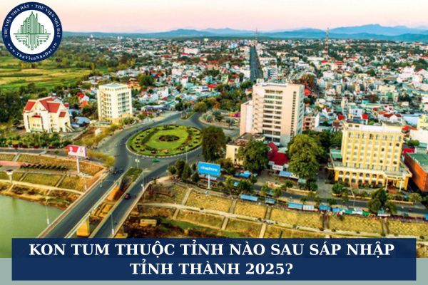 Kon Tum thuộc tỉnh nào sau sáp nhập tỉnh thành 2025?
