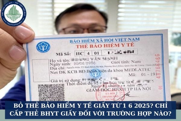 Bỏ thẻ bảo hiểm y tế giấy từ 1 6 2025? Chỉ cấp thẻ BHYT giấy đối với trường hợp nào?
