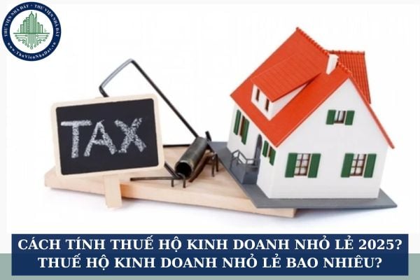 Cách tính thuế hộ kinh doanh nhỏ lẻ 2025? Thuế hộ kinh doanh nhỏ lẻ bao nhiêu?