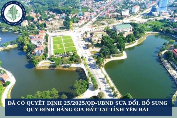 Đã có Quyết định 25/2025/QĐ-UBND sửa đổi, bổ sung Quy định Bảng giá đất tại tỉnh Yên Bái