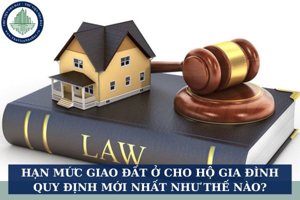 Hạn mức giao đất ở cho hộ gia đình quy định mới nhất như thế nào?