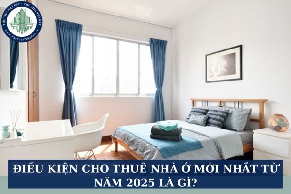 Điều kiện cho thuê nhà ở mới nhất từ năm 2025 là gì?