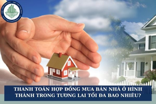 Thanh toán hợp đồng mua bán nhà ở hình thành trong tương lai tối đa bao nhiêu?