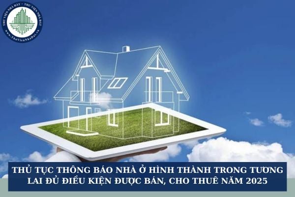 Thủ tục thông báo nhà ở hình thành trong tương lai đủ điều kiện được bán, cho thuê năm 2025
