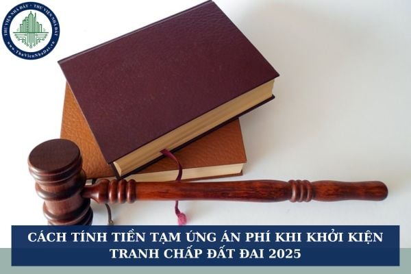 Cách tính tiền tạm ứng án phí khi khởi kiện tranh chấp đất đai 2025