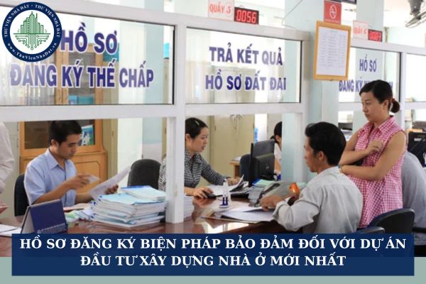 Hồ sơ đăng ký biện pháp bảo đảm đối với dự án đầu tư xây dựng nhà ở mới nhất