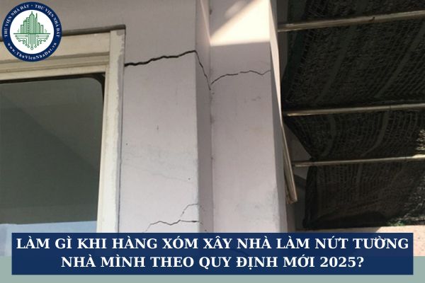 Làm gì khi hàng xóm xây nhà làm nứt tường nhà mình theo quy định mới 2025?