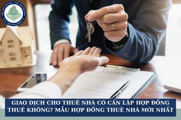 Giao dịch cho thuê nhà có cần lập hợp đồng thuê không? Mẫu hợp đồng thuê nhà mới nhất