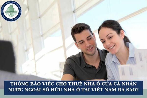 Thông báo việc cho thuê nhà ở của cá nhân nước ngoài sở hữu nhà ở tại Việt Nam ra sao?