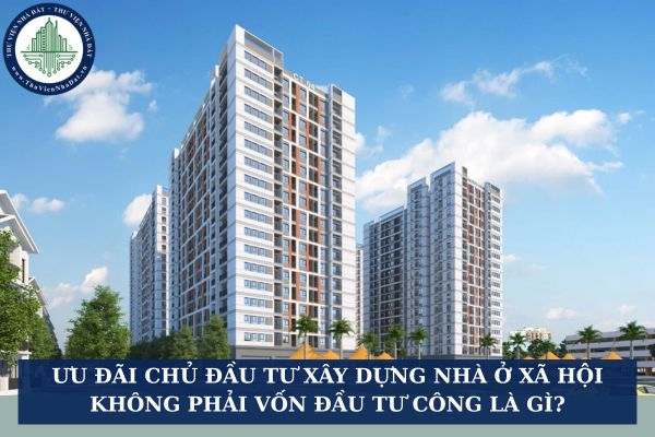 Ưu đãi chủ đầu tư xây dựng nhà ở xã hội không phải vốn đầu tư công là gì?