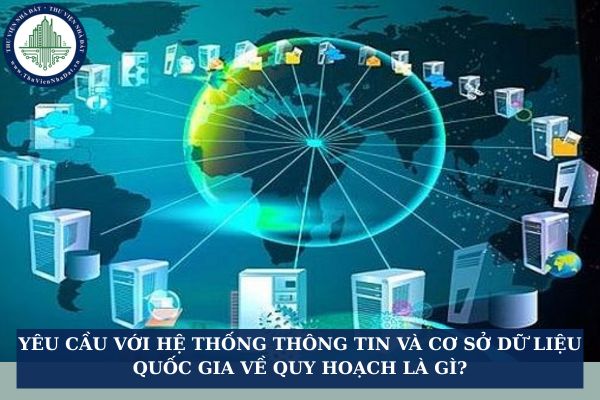 Yêu cầu với hệ thống thông tin và cơ sở dữ liệu quốc gia về quy hoạch là gì?