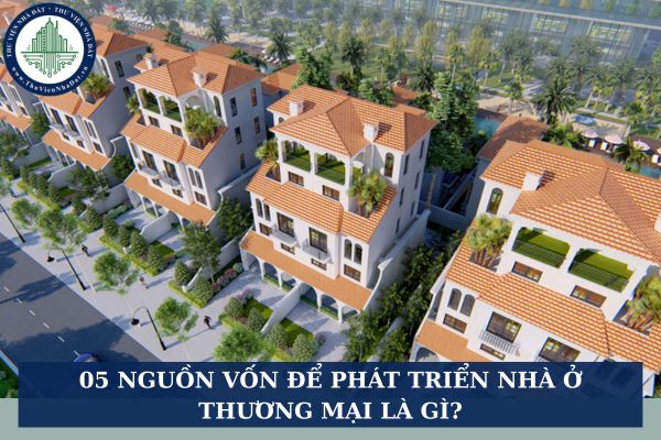 05 nguồn vốn để phát triển nhà ở thương mại là gì? Các hình thức huy động vốn phát triển nhà ở?