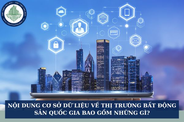 Nội dung cơ sở dữ liệu về thị trường bất động sản quốc gia bao gồm những gì?