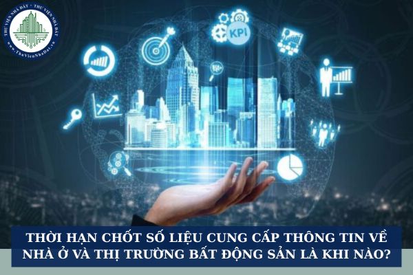Thời hạn chốt số liệu cung cấp thông tin về nhà ở và thị trường bất động sản là khi nào?
