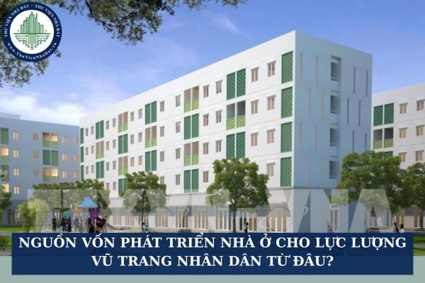 Nguồn vốn phát triển nhà ở cho lực lượng vũ trang nhân dân từ đâu?
