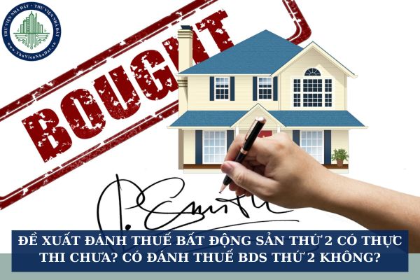 Đề xuất đánh thuế bất động sản thứ 2 có thực thi chưa? Có đánh thuế bds thứ 2 không?