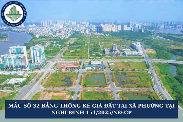 Mẫu số 32 Bảng thống kê giá đất tại xã phường tại Nghị định 151/2025/NĐ-CP