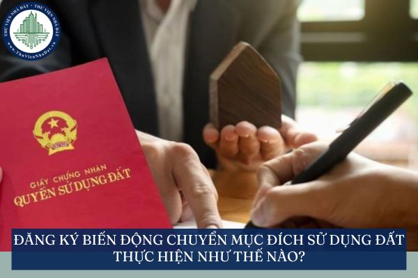Đăng ký biến động chuyển mục đích sử dụng đất thực hiện như thế nào?