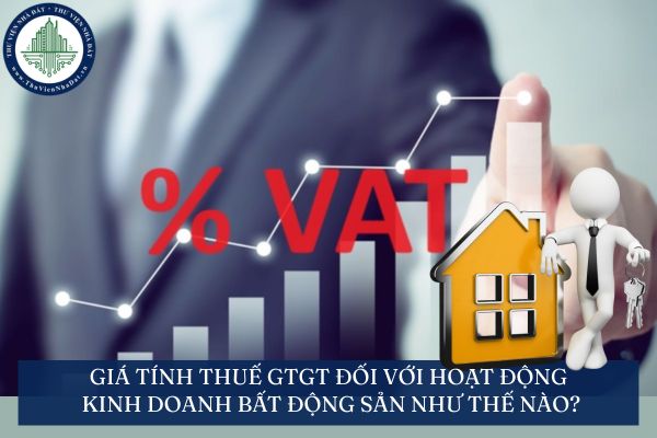 Giá tính thuế GTGT đối với hoạt động kinh doanh bất động sản như thế nào?
