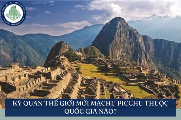 Kỳ quan thế giới mới Machu Picchu thuộc quốc gia nào?