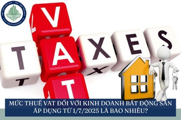 Mức thuế VAT đối với kinh doanh bất động sản áp dụng từ 1/7/2025 là bao nhiêu?