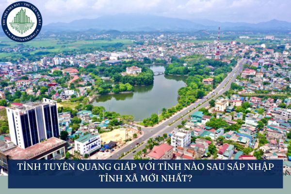 Tỉnh Tuyên Quang giáp với tỉnh nào sau sáp nhập tỉnh xã mới nhất?