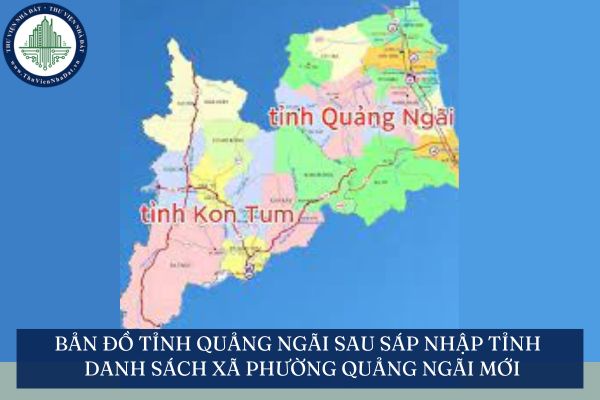 Bản đồ tỉnh Quảng Ngãi sau sáp nhập tỉnh mới nhất? Danh sách xã phường Quảng Ngãi mới