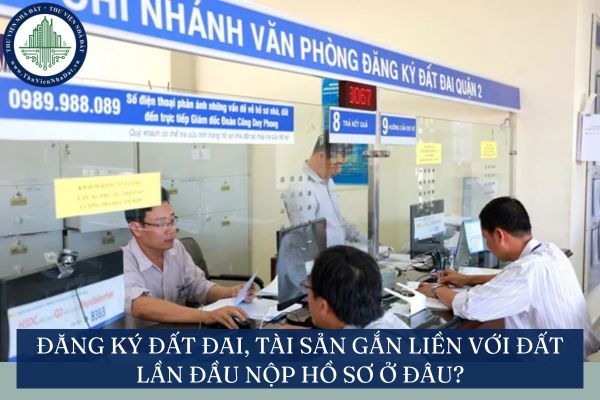 Đăng ký đất đai, tài sản gắn liền với đất lần đầu nộp hồ sơ ở đâu?